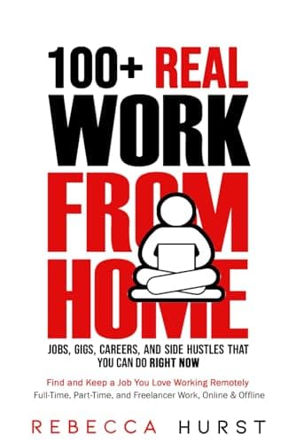 100+ REAL Work from Home Jobs, Gigs, Careers, and Side Hustles that You Can Do RIGHT NOW: Find and Keep a Job You Love Working Remotely - Full-Time, Part-Time, and Freelancer Work, Online & Offline